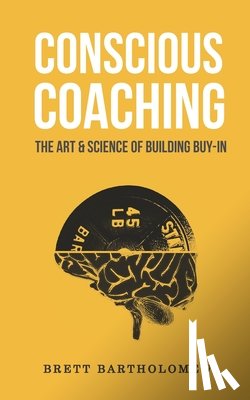 Bartholomew, Brett - Conscious Coaching: The Art and Science of Building Buy-In