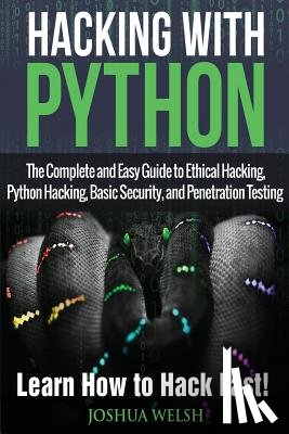 Welsh, Joshua - Hacking With Python: The Complete and Easy Guide to Ethical Hacking, Python Hacking, Basic Security, and Penetration Testing - Learn How to Hack Fast!