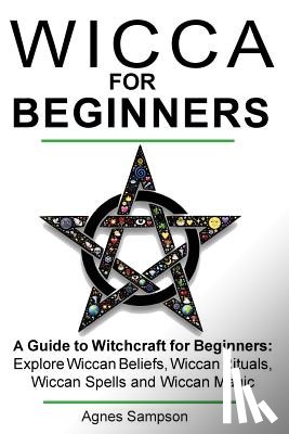 Sampson, Agnes - Wicca for Beginners: A guide to Witchcraft for beginners: Explore Wiccan Beliefs, Wiccan Rituals, Wiccan Spells and Wiccan Magic