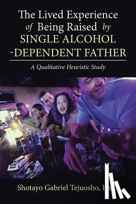 Tejuosho Ph D, Shotayo Gabriel - The Lived Experience of Being Raised by Single Alcohol-Dependent Father