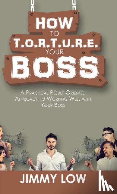 Low, Jimmy - How to T.O.R.T.U.R.E. Your Boss