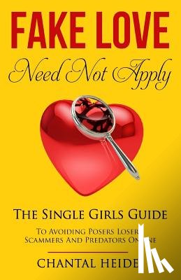 Heide, Chantal - Fake Love Need Not Apply: The Single Girls Guide To Avoiding Posers Losers Scammers and Predators Online
