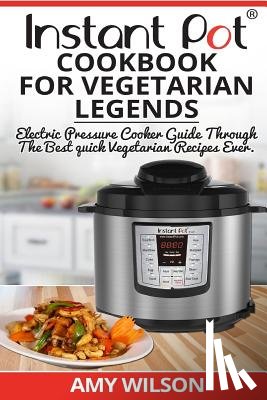 Wilson, Amy - Instant Pot CookBook For Vegetarian Legends: Electric Pressure Cooker Guide through the best vegetarian recipes ever