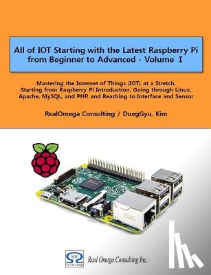 Kim, Dueggyu - All of IOT Starting with the Latest Raspberry Pi from Beginner to Advanced - Volume 1: Mastering the Internet of Things (IOT) at a Stretch, Starting f
