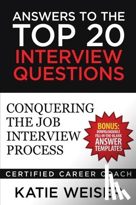 Weiser, Katie - Answers to the Top 20 Interview Questions: Conquering the Job Interview Process