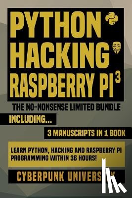 University, Cyberpunk - Python, Hacking & Raspberry Pi 3: The No-Nonsense Limited Bundle: Learn Python, Hacking And Raspberry Pi Programming Within 36 Hours!
