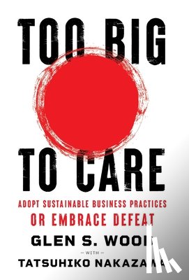 Wood, Glen - Too Big to Care: Adopt Sustainable Business Practices or Embrace Defeat