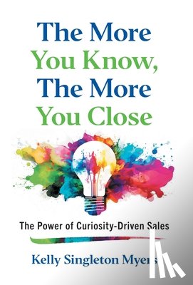 Singleton Myers, Kelly - The More You Know, the More You Close: The Power of Curiosity-Driven Sales