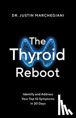 Marchegiani, Justin - The Thyroid Reboot: Identify and Address Your Top 10 Symptoms in 30 Days