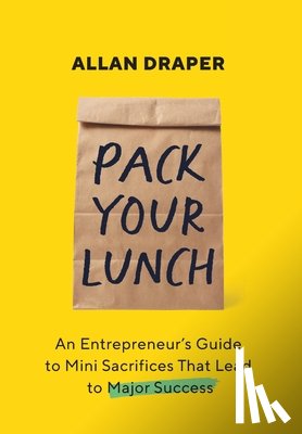 Draper, Allan - Pack Your Lunch: An Entrepreneur's Guide to Mini Sacrifices That Lead to Major Success