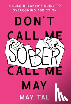 Tal, May - Don't Call Me Sober, Call Me May: A Rule-Breaker's Guide to Overcoming Addiction