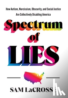 Lacrosse, Sam - Spectrum of Lies: How Autism, Narcissism, Obscurity, and Social Justice Are Collectively Disabling America