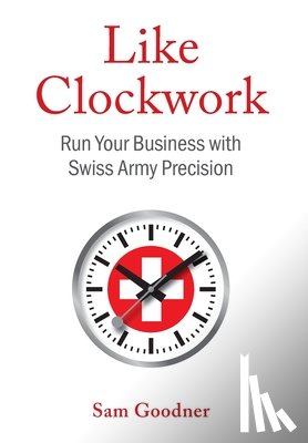 Goodner, Sam - Like Clockwork: Run Your Business with Swiss Army Precision