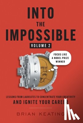 Keating, Brian - Into the Impossible Volume 2: Focus Like a Nobel Prize Winner: Lessons from Laureates to Concentrate Your Creativity and Ignite Your Career
