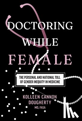 Dougherty, Kolleen Cannon - Doctoring While Female: The Personal and National Toll of Gender Inequity in Medicine