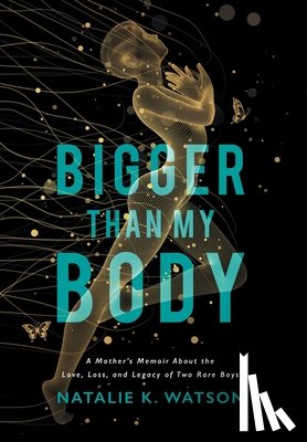 Watson, Natalie K. - Bigger than My Body: A Mother's Memoir About the Love, Loss, and Legacy of Two Rare Boys