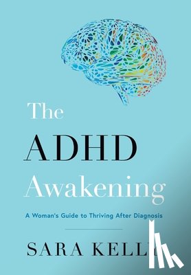 Kelly, Sara - The ADHD Awakening: A Woman's Guide to Thriving After Diagnosis