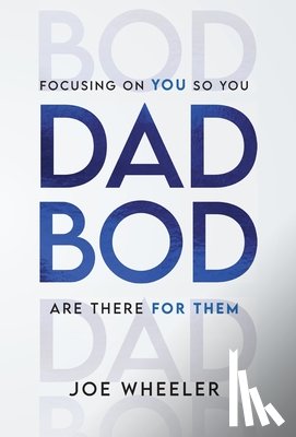 Wheeler, Joe - Dadbod: Focusing on You So You Are There for Them