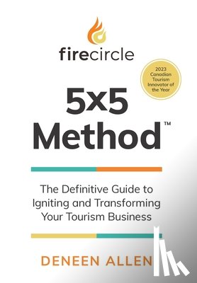 Allen, Deneen - Firecircle 5x5 Method: The Definitive Guide to Igniting and Transforming Your Tourism Business