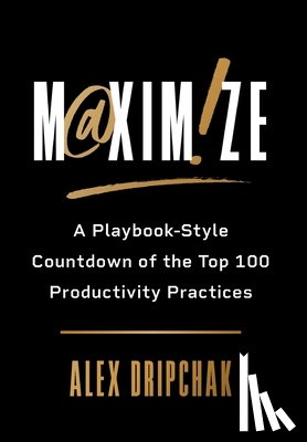 Dripchak, Alex - Maximize: A Playbook-Style Countdown of the Top 100 Productivity Practices