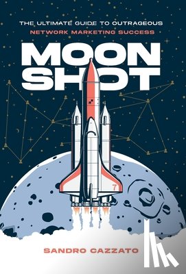 Cazzato, Sandro - Moon Shot: The Ultimate Guide to Outrageous Network Marketing Success