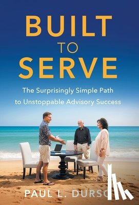 Durso, Paul L. - Built to Serve: The Surprisingly Simple Path to Unstoppable Advisory Success