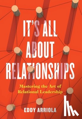 Arriola, Eddy - It's All About Relationships: Mastering the Art of Relational Leadership