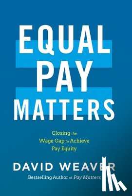 Weaver, David - Equal Pay Matters: Closing the Wage Gap to Achieve Pay Equity