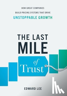 Lee, Edward - The Last Mile of Trust: How Great Companies Build Pricing Systems That Drive Unstoppable Growth