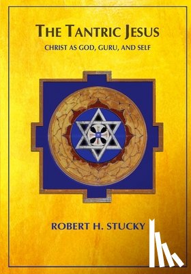 Stucky, Robert H. - The Tantric Jesus: Christ as God, Guru, and Self