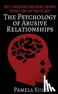 Kole, Pamela - The Psychology of Abusive Relationships: How to Understand Your Abuser, Empower Yourself, and Take Your Life Back