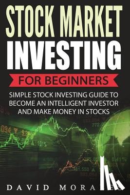 Morales, David - Stock Market Investing For Beginners- Simple Stock Investing Guide To Become An Intelligent Investor And Make Money In Stocks
