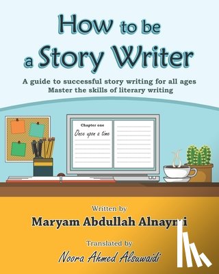 Alsuwaidi, Noora Ahmed - How to be a Story Writer: A guide to successful story writing for all ages