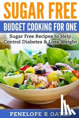 Oates, Penelope R. - Sugar Free Budget Cooking for One: Sugar Free Recipes to Help Control Diabetes & Lose Weight