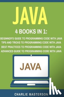 Masterson, Charlie - Java: 4 Books in 1: Beginner's Guide + Tips and Tricks + Best Practices + Advanced Guide to Programming Code with Java