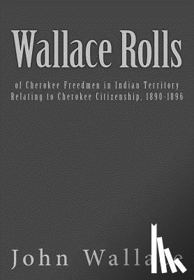 Bureau of Indian Affairs - Wallace Rolls: of Cherokee Freedmen in Indian Territory: Relating to Cherokee Citizenship, 1890-1896