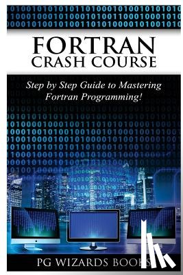 Pg Wizard Books - FORTRAN Crash Course: Step by Step Guide to Mastering FORTRAN Programming