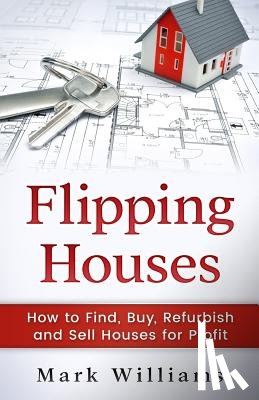 Williams, Mark - Flipping Houses: How to Find, Buy, Refurbish, and Sell Houses for Profit