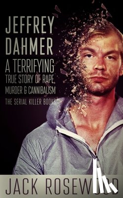 Rosewood, Jack - Jeffrey Dahmer: A Terrifying True Story of Rape, Murder & Cannibalism