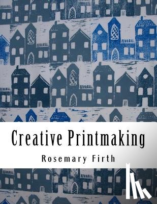 Firth, Rosemary - Creative Printmaking: Printing at home without a press