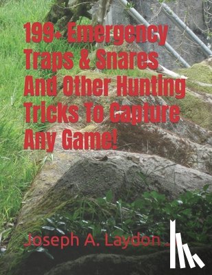 Laydon, Joseph A. - 199+ Emergency Traps & Snares And Other Hunting Tricks To Capture Any Game!
