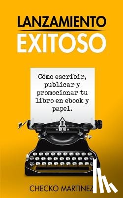 Martinez, Checko - Lanzamiento Exitoso: Cómo escribir, publicar y promocionar tu libro en ebook y papel