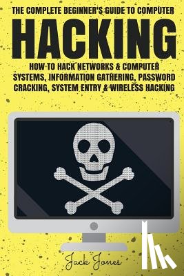 Jones, Jack - Hacking: The Complete Beginner's Guide To Computer Hacking: How To Hack Networks and Computer Systems, Information Gathering, P