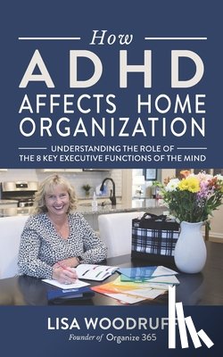 Woodruff, Lisa K. - How ADHD Affects Home Organization: Understanding the Role of the 8 Key Executive Functions of the Mind