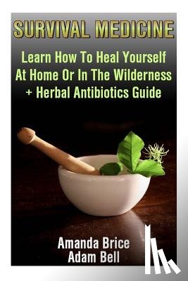 Bell, Adam - Survival Medicine: Learn How To Heal Yourself At Home Or In The Wilderness + Herbal Antibiotics Guide: (Prepper's Guide, Survival Guide,