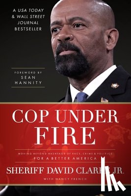 Clarke, David - Cop Under Fire: Moving Beyond Hashtags of Race, Crime and Politics for a Better America
