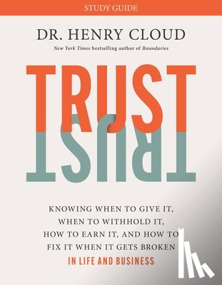 Cloud, Henry - Trust Study Guide: Knowing When to Give It, When to Withhold It, How to Earn It, and How to Fix It When It Gets Broken