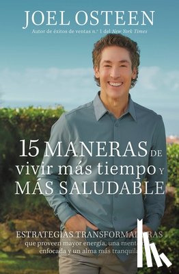 Osteen, Joel - 15 Maneras de Vivir Más Tiempo Y Más Saludable: Estrategias Transformadoras Que Proveen Mayor Energía, Una Mente Más Enfocada Y Un Alma Más Tranquila