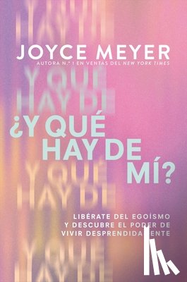 Meyer, Joyce - ¿Y Qué Hay de Mí? (What about Me?): Libérate del Egoísmo Y Descubre El Poder de Vivir Desprendidamente