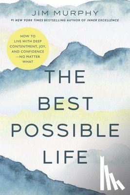 Murphy, Jim - The Best Possible Life: How to Live with Deep Contentment, Joy, and Confidence--No Matter What